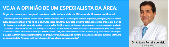 Opinião dos especialistas sobre o Pau de Cavalo
O gel de massagem corporal que tem melhorado a vida de milhares de homens no mundo.